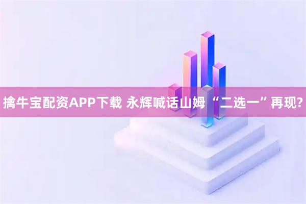 擒牛宝配资APP下载 永辉喊话山姆 “二选一”再现?