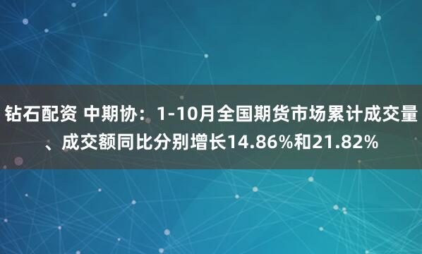 钻石配资 中期协：1-10月全国期货市场累计成交量、成交额同比分别增长14.86%和21.82%