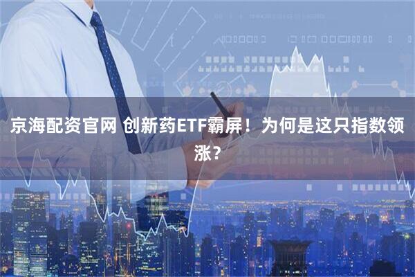 京海配资官网 创新药ETF霸屏！为何是这只指数领涨？