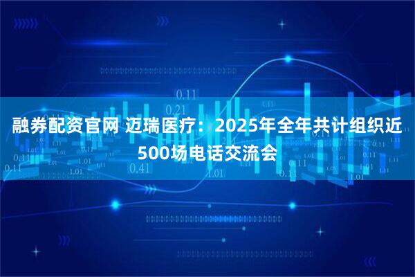 融券配资官网 迈瑞医疗：2025年全年共计组织近500场电话交流会