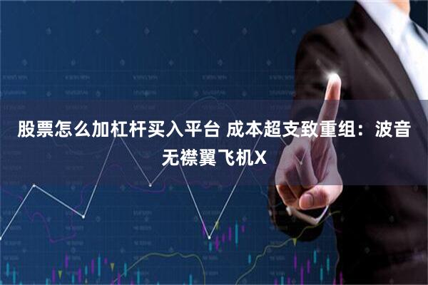 股票怎么加杠杆买入平台 成本超支致重组：波音无襟翼飞机X