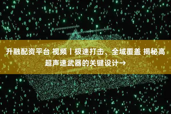 升融配资平台 视频丨极速打击、全域覆盖 揭秘高超声速武器的关键设计→