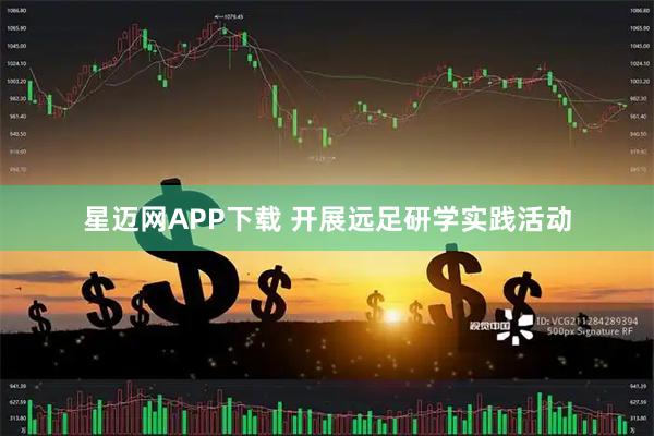 星迈网APP下载 开展远足研学实践活动