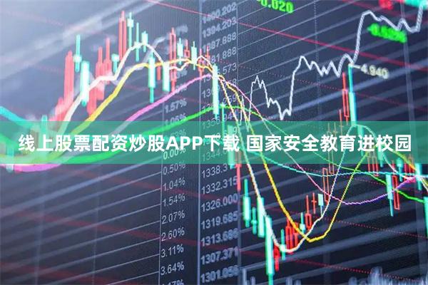 线上股票配资炒股APP下载 国家安全教育进校园