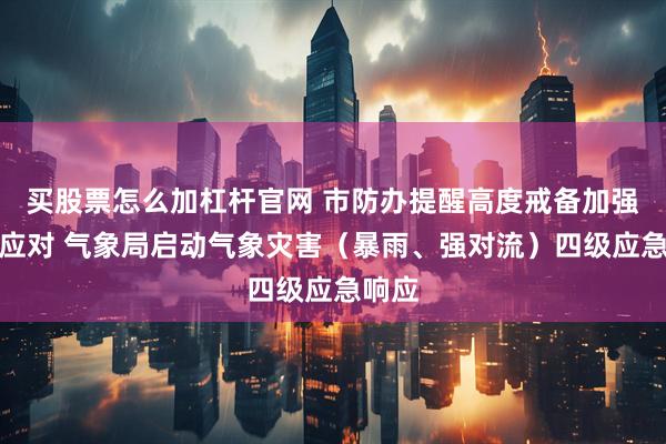 买股票怎么加杠杆官网 市防办提醒高度戒备加强防范应对 气象局启动气象灾害（暴雨、强对流）四级应急响应