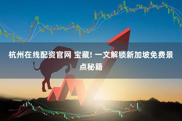 杭州在线配资官网 宝藏! 一文解锁新加坡免费景点秘籍