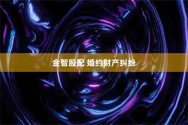 金智股配 婚约财产纠纷